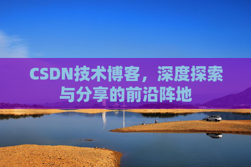 CSDN技术博客，深度探索与分享的前沿阵地